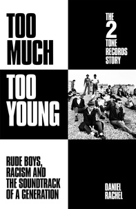 Daniel Rachel - Too Much Too Young: The 2 Tone Records Story - Rude Boys, Racism and the Soundtrack of a Generation.