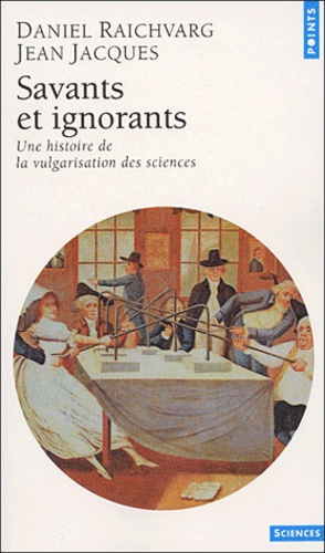 Daniel Raichvarg et Jean Jacques - Savants et ignorants - Une histoire de la vulgarisation des sciences.