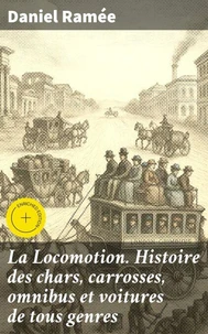 La Locomotion. Histoire des chars, carrosses, omnibus et voitures de tous genres