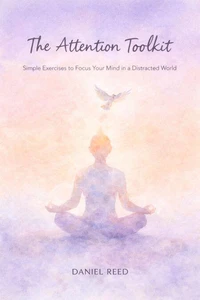 The Attention Toolkit: Simple Exercises to Focus Your Mind in a Distracted World