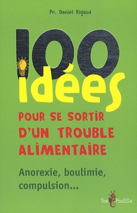 Daniel Rigaud - 100 idées pour se sortir d'un trouble alimentaire - Anorexie mentale, boulimie, compulsion.