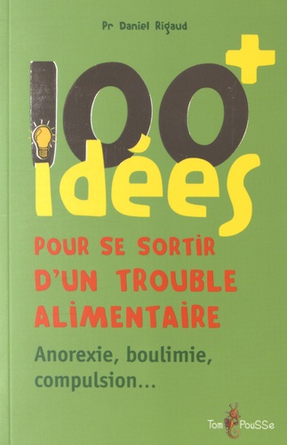 Daniel Rigaud - 100 idées pour se sortir d'un trouble alimentaire - Anorexie, boulimie, compulsion....