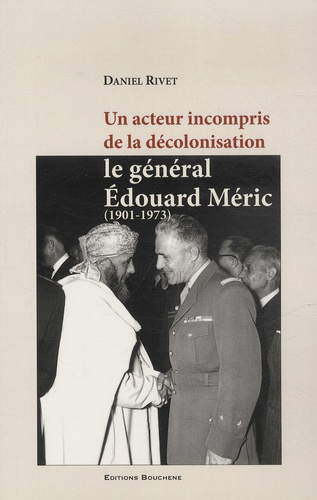 Daniel Rivet - Le général Edouard Méric (1901-1973) - Un acteur incompris de la décolonisation.