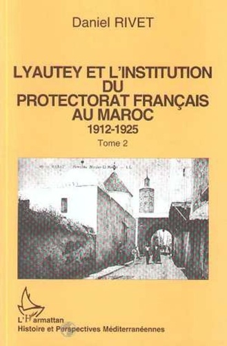 Daniel Rivet - Lyautey et l'institution du protectorat français au Maroc - Tome 2.