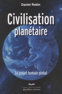 Daniel Robin - Civilisation planétaire - Le projet humain global.