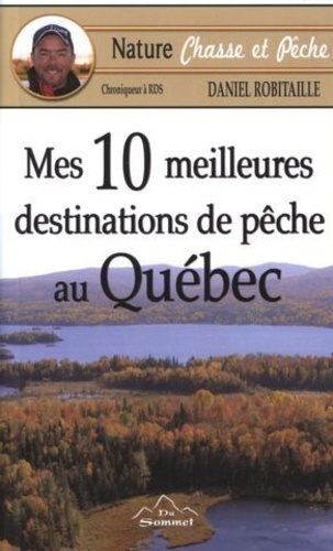 Daniel Robitaille - Mes 10 meilleures destinations de pêche au Québec.