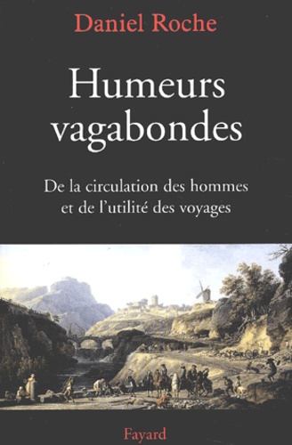 Daniel Roche - Humeurs Vagabondes. De La Circulation Des Hommes Et De L'Utilite Des Voyages.
