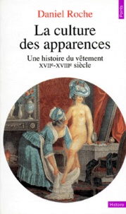 Daniel Roche - LA CULTURE DES APPARENCES. - Une histoire du vêtement, XVIIème-XVIIIème siècle.