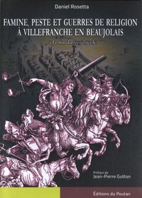 Daniel Rosetta - Famine, peste et guerres de religion à Villefranche en Beaujolais à la fin du XVIe siècle.