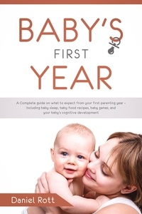  Daniel Rott - Baby's First Year: A Complete Guide on What to Expect From Your First Parenting Year – Including Baby Sleep, Baby Food Recipes, Baby Games, and Your Baby's Cognitive Development.