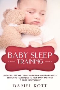  Daniel Rott - Baby Sleep Training: The Complete Baby Sleep Guide for Modern Parents, Effective Techniques to Help Your Baby Get a Good Night’s Sleep.