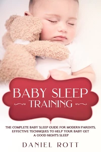 Baby Sleep Training: The Complete Baby Sleep Guide for Modern Parents, Effective Techniques to Help Your Baby Get a Good Night’s Sleep