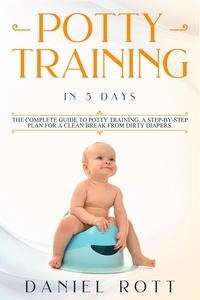 Daniel Rott - Potty Training in 5 Day: The Complete Guide to Potty Training, A Step-by-Step Plan for a Clean Break from Dirty Diapers.