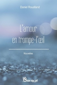 Daniel Roualland - L'amour en trompe-l'oeil.