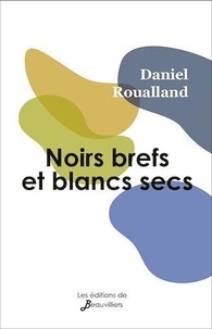 Daniel Roualland - Noirs brefs et blancs secs.