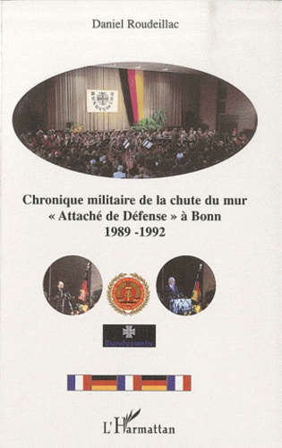 Chronique militaire de la chute du mur. "Attaché de Défense" à Bonn 1989-1992