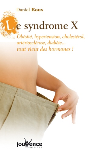 Daniel Roux - Le syndrome X - Obésité, hypertension, cholestérol, artériosclérose, diabète... tout vient des hormones !.
