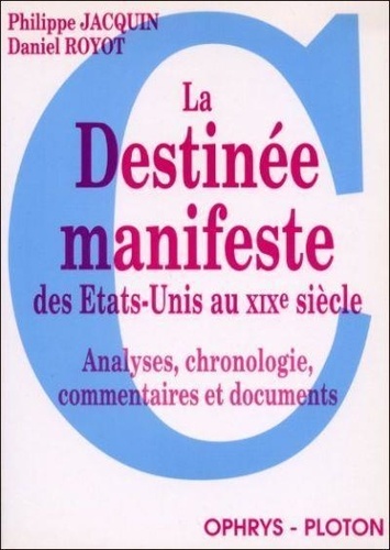 Daniel Royot et Philippe Jacquin - La Destinee Manifeste Des Etats-Unis Au Xixeme Siecle. Analyse, Chronologie, Commentaires Et Documents.