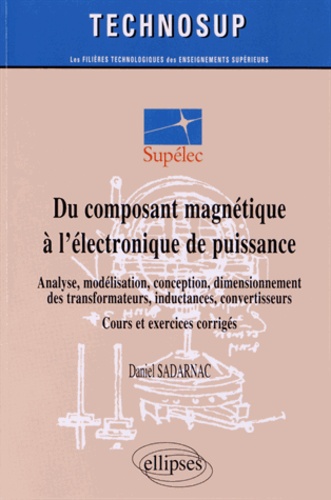 Du composant magnétique à l'électronique de puissance. Analyse, modélisation, conception, dimensionnement des transformateurs, inductances, convertisseurs ; Cours et exercices corrigés