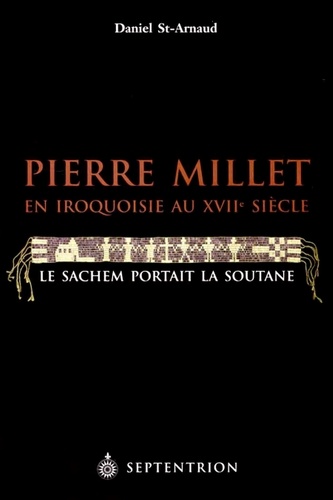 Daniel Saint-Arnaud - Pierre Millet en Iroquoisie au XVIIe siècle - Le sachem portait la soutane.