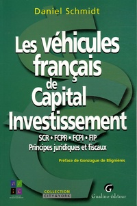 Daniel Schmidt - Les véhicules français de Capital Investissement - SCR-FCPR-FCPI-FIP, Principes juridiques et fiscaux.