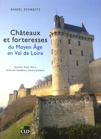 Daniel Schweitz - Châteaux et forteresses du Moyen Age en Val de Loire - Touraine, Anjou, Berry, Orléanais, Vendômois, marche bretonne.