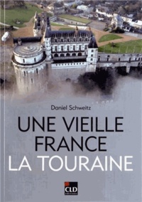 Daniel Schweitz - Une vieille France, la Touraine - Territoire, histoire, patrimoine, identités (XIXe-XXe siècles).