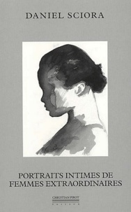 Daniel Sciora - Portraits Intimes De Femmes Extraordinaires. Dessins Et Nouvelles.