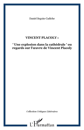 Daniel Seguin-Cadiche - Vincent Placoly : une explosion dans la cathédrale ou Regards sur l'oeuvre de Vincent Placoly.