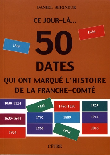 Daniel Seigneur - Ce jour-là... 50 dates qui ont marqué l'histoire de la Franche-Comté.