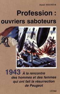 Daniel Seigneur - Profession : ouvriers saboteurs - A la rencontre des hommes et des femmes qui ont fait la résurrection de Peugeot, 1943.