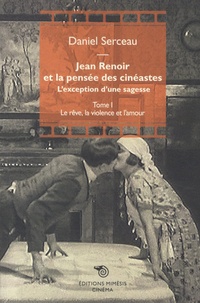 Daniel Serceau - Jean Renoir et la pensée des cinéastes - L'exception d'une sagesse Tome 1, Le rêve, la violence et l’amour.