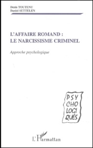 Daniel Settelen et Denis Toutenu - L'Affaire Romand : Le Narcissisme Criminel. Approche Psychologique.