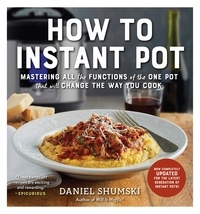 Daniel Shumski - How to Instant Pot - Mastering All the Functions of the One Pot That Will Change the Way You Cook - Now Completely Updated for the Latest Generation of Instant Pots!.