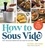 How to Sous Vide. Easy, Delicious Perfection Any Night of the Week: 100+ Simple, Irresistible Recipes