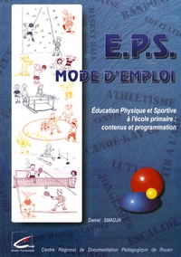 Daniel Smadja - EPS mode d'emploi - L'éducation physique et sportive à l'école primaire : contenus et programmation.