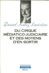Daniel Soulez-Larivière - Du cirque médiatico-judiciaire et des moyens d'en sortir.