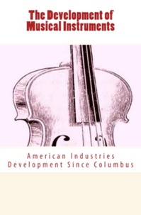 Daniel Spillane - The Development of Musical Instruments - American Industries Development Since Columbus.