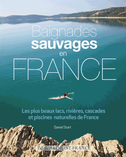 Daniel Start - Baignades sauvages en France - Les plus beaux lacs, rivières, cascades et piscines naturelles de France.
