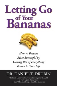 Daniel t. Drubin - Letting Go of Your Bananas - How to Become More Successful by Getting Rid of Everything Rotten in Your Life.