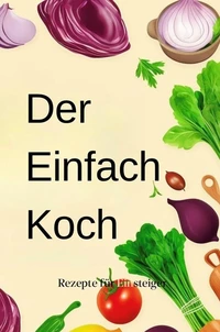 Der Einfach-Koch: Rezepte für Einsteiger