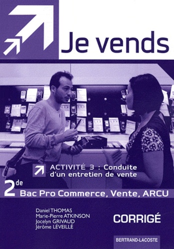 Daniel Thomas et Marie-Pierre Atkinson - Je vends 2e Bac pro commerce, vente, ARCU - Corrigé Activité 3 : conduite d'un entretien de vente.