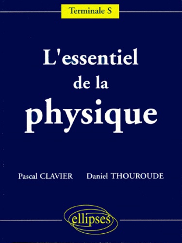 Daniel Thouroude et Pascal Clavier - L'essentiel de la physique - Terminale S.