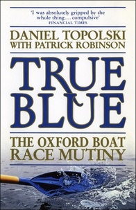 Daniel Topolski et Patrick Robinson - True Blue: The Oxford Boat Race Mutiny.