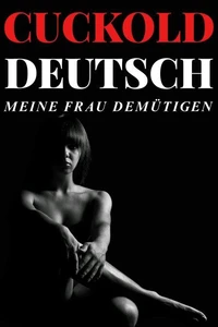 Cuckold Deutsch - Meine Frau demütigen