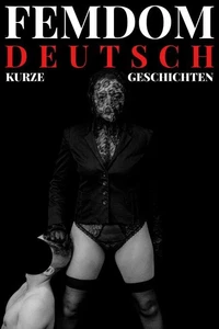 Femdom Deutsch - Kurze Geschichten