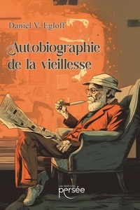 Daniel V. Egloff - Autobiographie de la vieillesse.