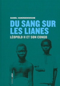 Daniel Vangroenweghe - Du sang sur les lianes - Léopold II et son Congo.