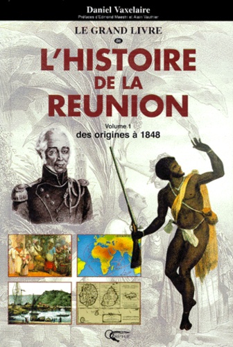 Daniel Vaxelaire - L'HISTOIRE DE LA REUNION. - Volume 1, Des origines à 1848.