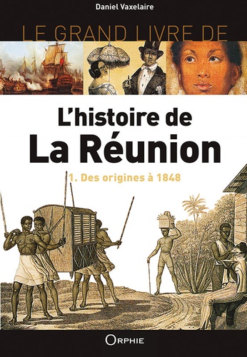 Daniel Vaxelaire - Le grand livre de l'histoire de La Réunion - Volume 1, Des origines à 1848.